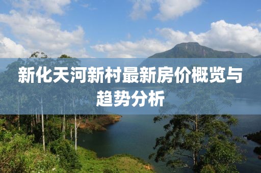 新化天河新村房價動態(tài)解析與趨勢展望